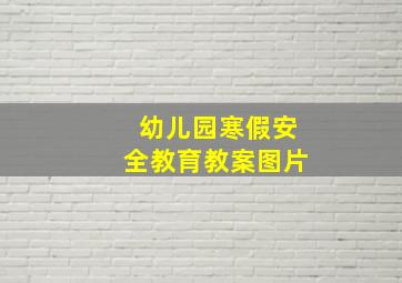 幼儿园寒假安全教育教案图片