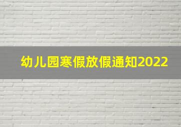 幼儿园寒假放假通知2022