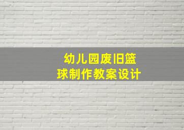 幼儿园废旧篮球制作教案设计