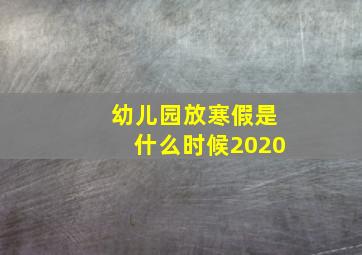 幼儿园放寒假是什么时候2020