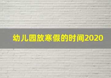 幼儿园放寒假的时间2020