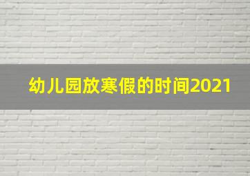 幼儿园放寒假的时间2021