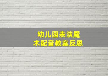 幼儿园表演魔术配音教案反思