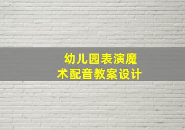 幼儿园表演魔术配音教案设计