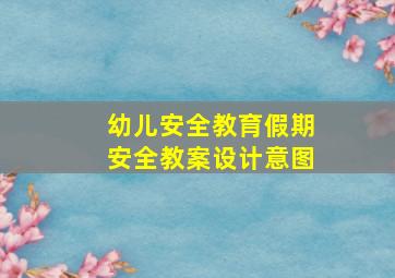 幼儿安全教育假期安全教案设计意图