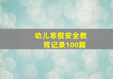 幼儿寒假安全教育记录100篇