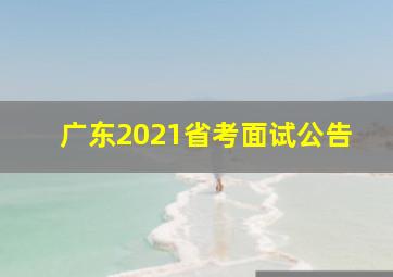 广东2021省考面试公告