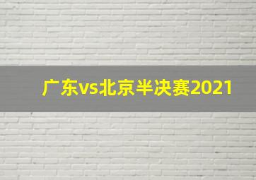 广东vs北京半决赛2021