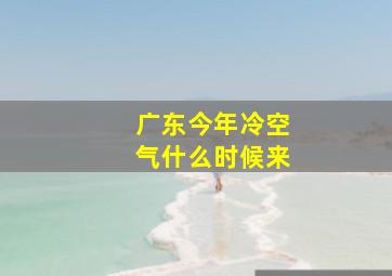 广东今年冷空气什么时候来