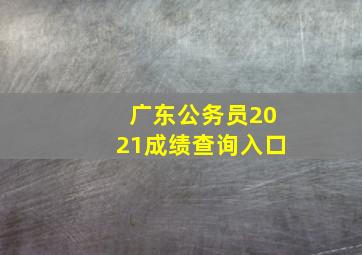 广东公务员2021成绩查询入口