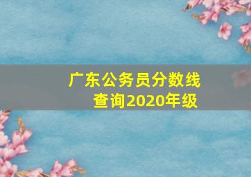 广东公务员分数线查询2020年级