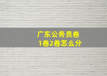 广东公务员卷1卷2卷怎么分