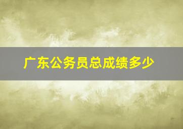 广东公务员总成绩多少