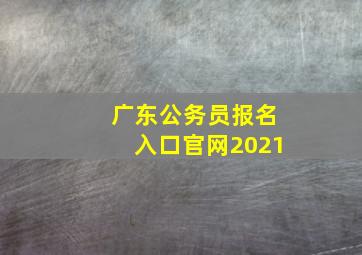 广东公务员报名入口官网2021