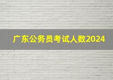 广东公务员考试人数2024