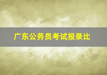 广东公务员考试报录比