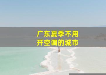 广东夏季不用开空调的城市