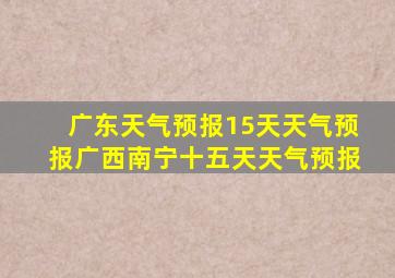 广东天气预报15天天气预报广西南宁十五天天气预报