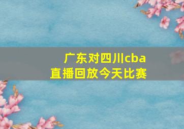 广东对四川cba直播回放今天比赛