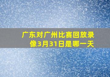 广东对广州比赛回放录像3月31日是哪一天