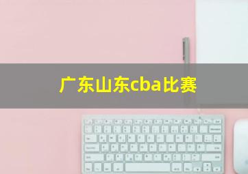 广东山东cba比赛