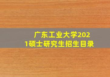 广东工业大学2021硕士研究生招生目录