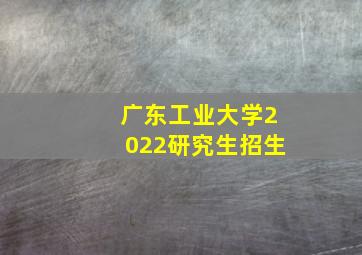 广东工业大学2022研究生招生