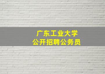 广东工业大学公开招聘公务员