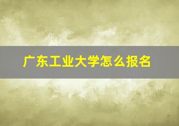 广东工业大学怎么报名