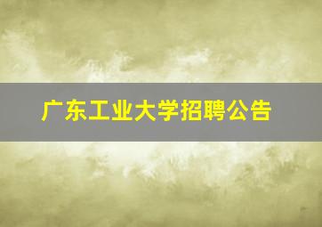 广东工业大学招聘公告