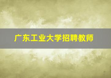 广东工业大学招聘教师