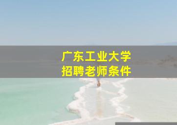 广东工业大学招聘老师条件