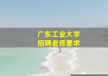 广东工业大学招聘老师要求