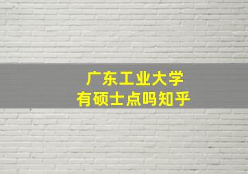 广东工业大学有硕士点吗知乎