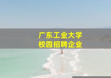 广东工业大学校园招聘企业