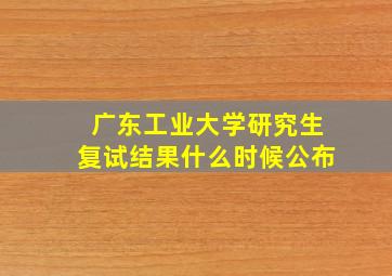 广东工业大学研究生复试结果什么时候公布