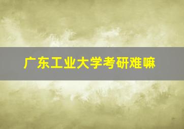 广东工业大学考研难嘛