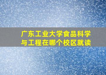 广东工业大学食品科学与工程在哪个校区就读