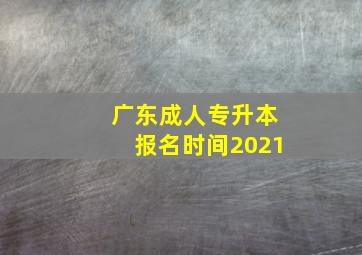 广东成人专升本报名时间2021