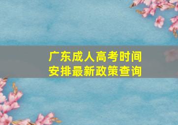 广东成人高考时间安排最新政策查询