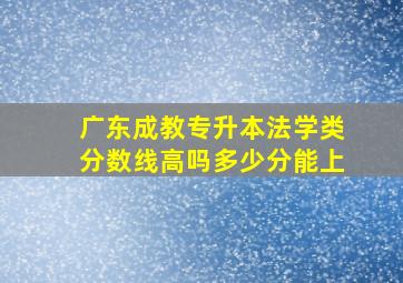 广东成教专升本法学类分数线高吗多少分能上