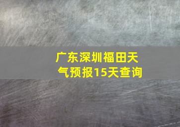 广东深圳福田天气预报15天查询