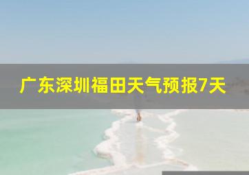 广东深圳福田天气预报7天