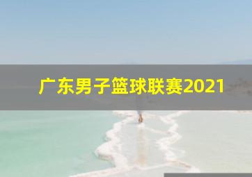 广东男子篮球联赛2021