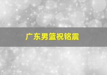 广东男篮祝铭震