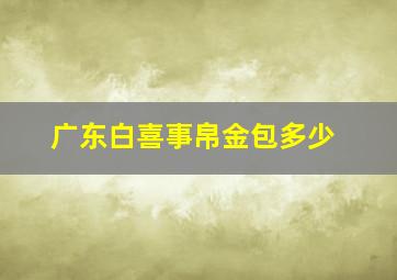 广东白喜事帛金包多少