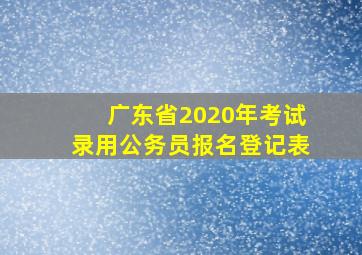 广东省2020年考试录用公务员报名登记表