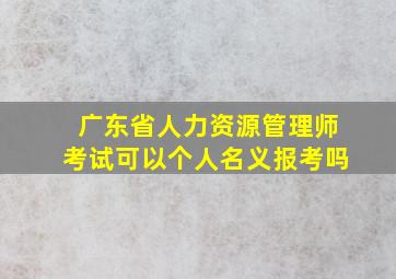 广东省人力资源管理师考试可以个人名义报考吗