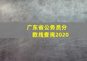 广东省公务员分数线查询2020