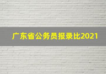 广东省公务员报录比2021